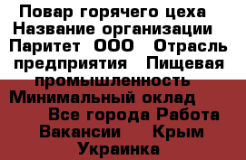 Повар горячего цеха › Название организации ­ Паритет, ООО › Отрасль предприятия ­ Пищевая промышленность › Минимальный оклад ­ 28 000 - Все города Работа » Вакансии   . Крым,Украинка